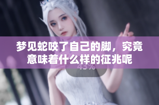 梦见蛇咬了自己的脚，究竟意味着什么样的征兆呢