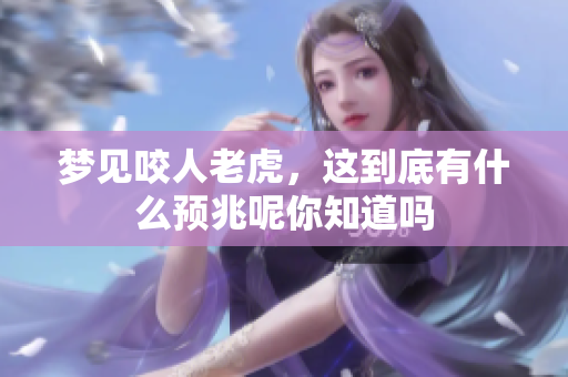 梦见咬人老虎，这到底有什么预兆呢你知道吗