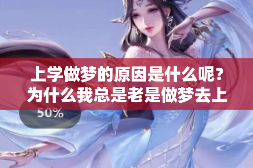 上学做梦的原因是什么呢？为什么我总是老是做梦去上学呢？