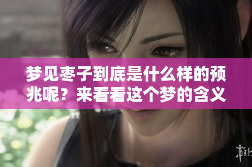 梦见枣子到底是什么样的预兆呢？来看看这个梦的含义吧！
