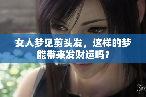 女人梦见剪头发，这样的梦能带来发财运吗？