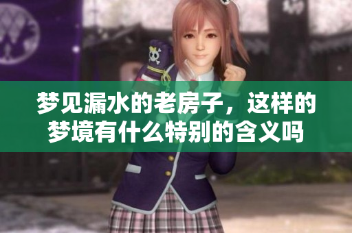 梦见漏水的老房子，这样的梦境有什么特别的含义吗