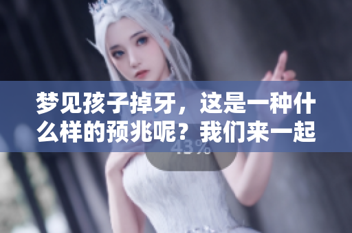 梦见孩子掉牙，这是一种什么样的预兆呢？我们来一起探讨一下。