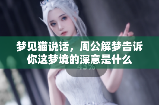 梦见猫说话，周公解梦告诉你这梦境的深意是什么