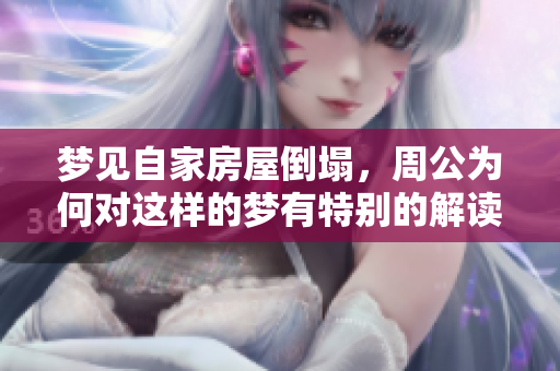 梦见自家房屋倒塌，周公为何对这样的梦有特别的解读呢