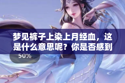 梦见裤子上染上月经血，这是什么意思呢？你是否感到困惑？