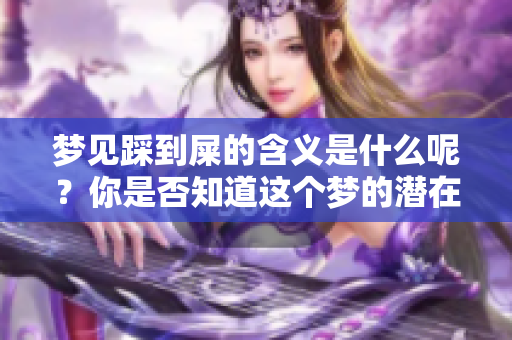 梦见踩到屎的含义是什么呢？你是否知道这个梦的潜在寓意？