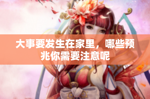 大事要发生在家里，哪些预兆你需要注意呢