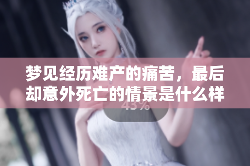 梦见经历难产的痛苦，最后却意外死亡的情景是什么样的呢