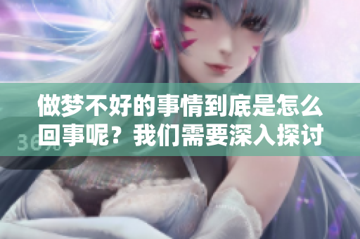 做梦不好的事情到底是怎么回事呢？我们需要深入探讨其中的原因。