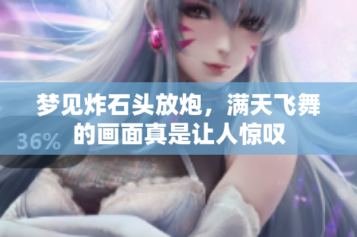 梦见炸石头放炮，满天飞舞的画面真是让人惊叹