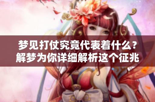 梦见打仗究竟代表着什么？解梦为你详细解析这个征兆情况