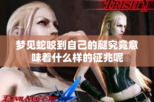 梦见蛇咬到自己的腿究竟意味着什么样的征兆呢