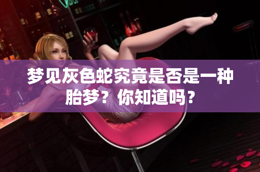 梦见灰色蛇究竟是否是一种胎梦？你知道吗？