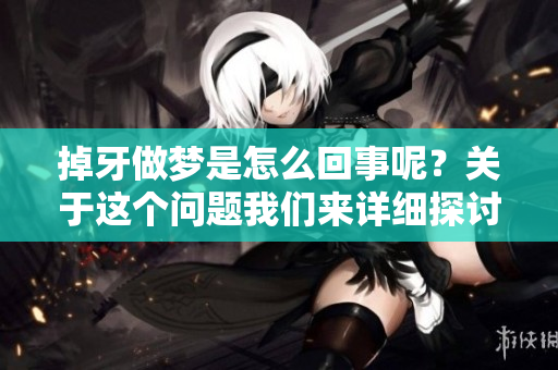 掉牙做梦是怎么回事呢？关于这个问题我们来详细探讨一下。