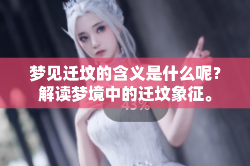 梦见迁坟的含义是什么呢？解读梦境中的迁坟象征。