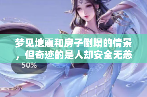 梦见地震和房子倒塌的情景，但奇迹的是人却安全无恙