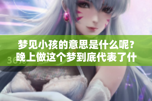梦见小孩的意思是什么呢？晚上做这个梦到底代表了什么寓意呢？