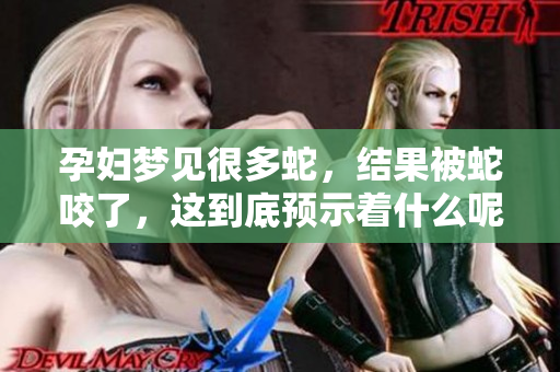 孕妇梦见很多蛇，结果被蛇咬了，这到底预示着什么呢