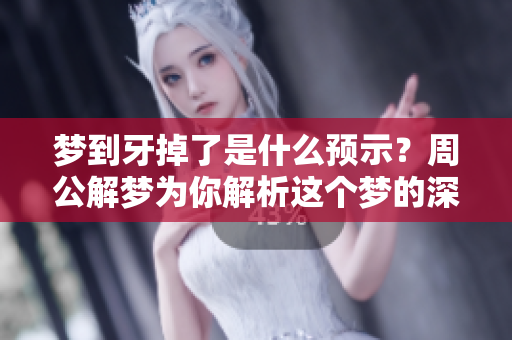 梦到牙掉了是什么预示？周公解梦为你解析这个梦的深层含义