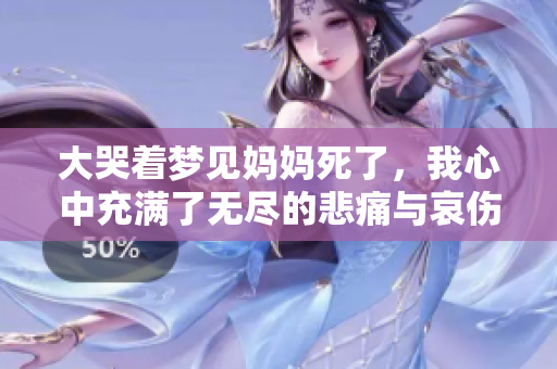 大哭着梦见妈妈死了，我心中充满了无尽的悲痛与哀伤。