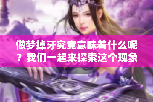做梦掉牙究竟意味着什么呢？我们一起来探索这个现象的深层含义吧。