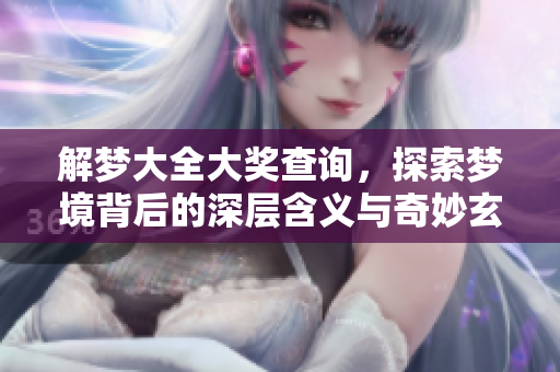 解梦大全大奖查询，探索梦境背后的深层含义与奇妙玄机