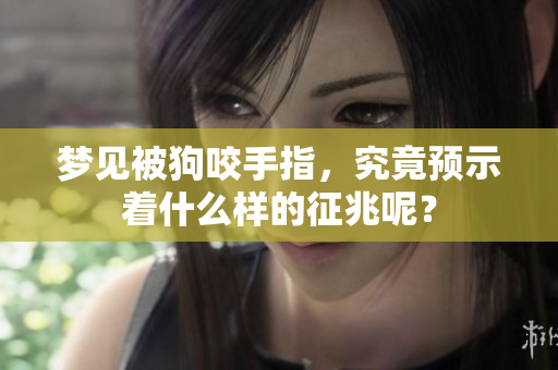 梦见被狗咬手指，究竟预示着什么样的征兆呢？