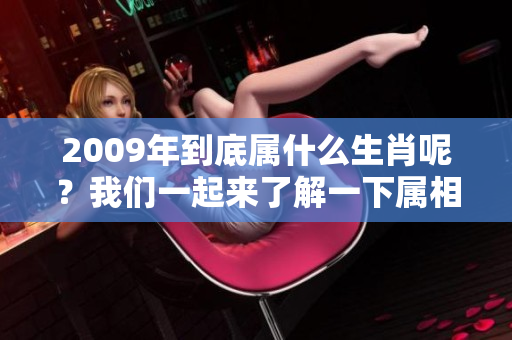 2009年到底属什么生肖呢？我们一起来了解一下属相的相关信息。