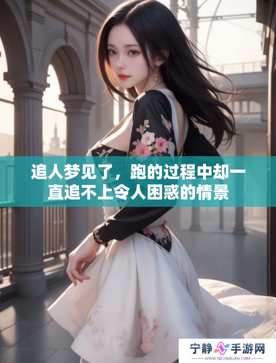 追人梦见了，跑的过程中却一直追不上令人困惑的情景