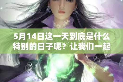 5月14日这一天到底是什么特别的日子呢？让我们一起来探索一下吧。