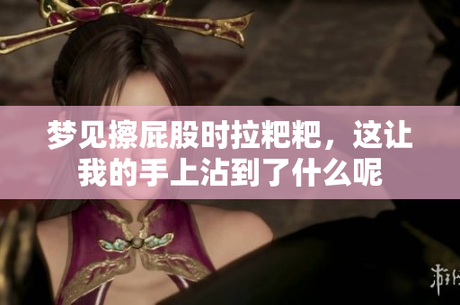 梦见擦**时拉粑粑，这让我的手上沾到了什么呢