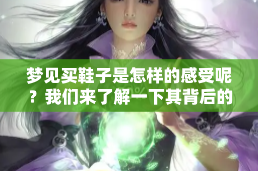 梦见买鞋子是怎样的感受呢？我们来了解一下其背后的预兆吧。