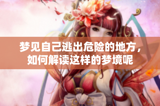 梦见自己逃出危险的地方，如何解读这样的梦境呢
