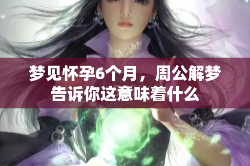 梦见怀孕6个月，周公解梦告诉你这意味着什么