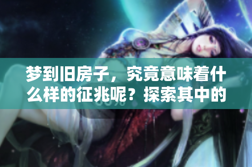 梦到旧房子，究竟意味着什么样的征兆呢？探索其中的深意和解读。