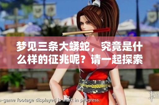 梦见三条大蟒蛇，究竟是什么样的征兆呢？请一起探索其中的奥秘吧。