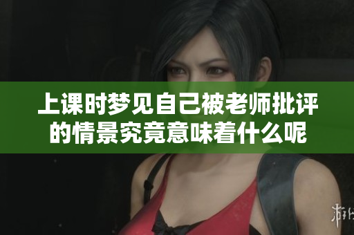上课时梦见自己被老师批评的情景究竟意味着什么呢