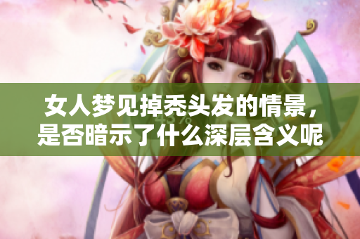 女人梦见掉秃头发的情景，是否暗示了什么深层含义呢