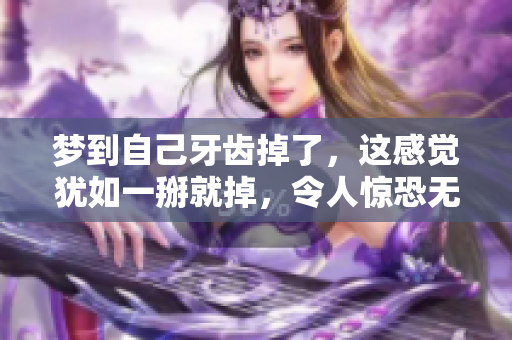 梦到自己牙齿掉了，这感觉犹如一掰就掉，令人惊恐无比