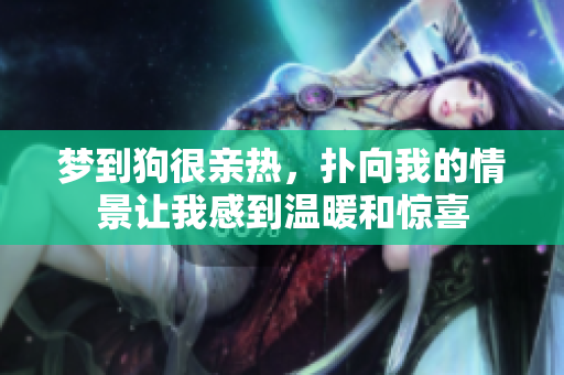 梦到狗很亲热，扑向我的情景让我感到温暖和惊喜