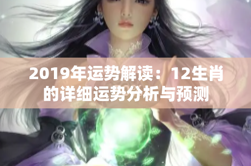 2019年运势解读：12生肖的详细运势分析与预测