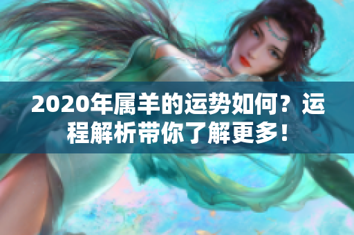 2020年属羊的运势如何？运程解析带你了解更多！
