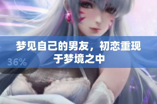 梦见自己的男友，初恋重现于梦境之中