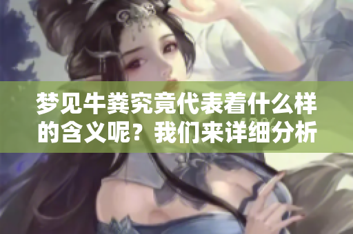 梦见牛粪究竟代表着什么样的含义呢？我们来详细分析一下这种梦境吧