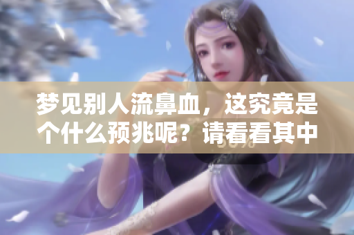 梦见别人流鼻血，这究竟是个什么预兆呢？请看看其中的意义。