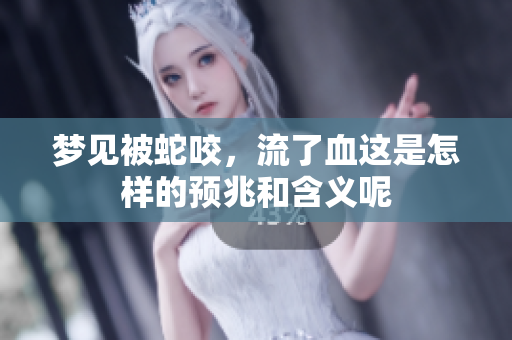 梦见被蛇咬，流了血这是怎样的预兆和含义呢
