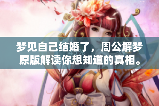梦见自己结婚了，周公解梦原版解读你想知道的真相。