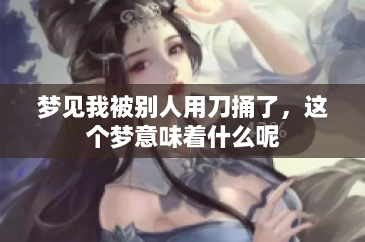梦见我被别人用刀捅了，这个梦意味着什么呢