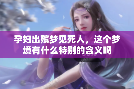 孕妇出殡梦见死人，这个梦境有什么特别的含义吗